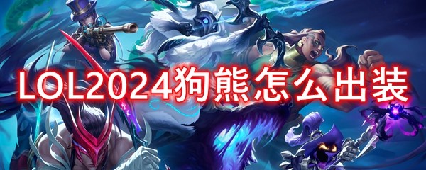 英雄联盟上单狗熊2024出装顺序 LOL2024狗熊怎么出装