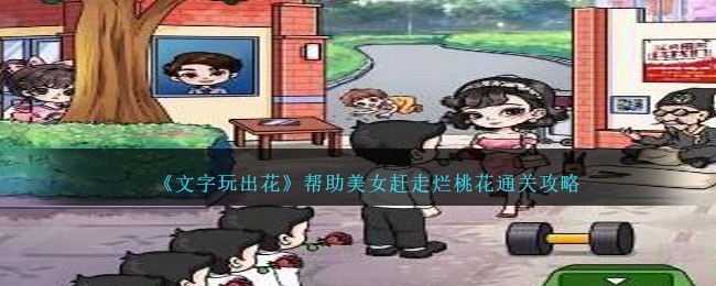 文字玩出花帮助美女赶走烂桃花通关方法攻略一览