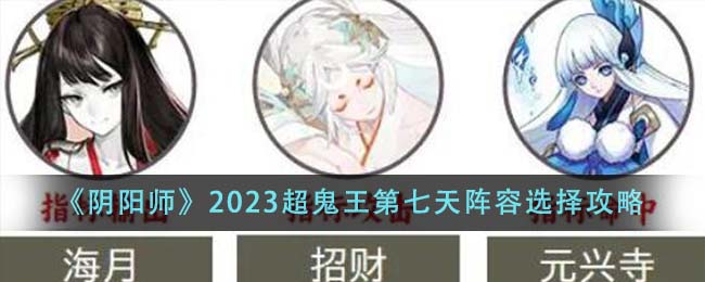 阴阳师2023超鬼王第七天阵容选择攻略一览