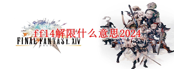 最终幻想14解限意思解释 ff14解限什么意思2024