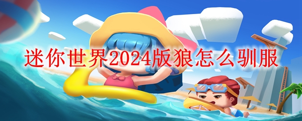 迷你世界2024版驯服狼方法 狼怎么驯服