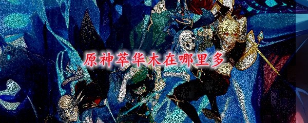 原神萃华木砍伐分布采集位置