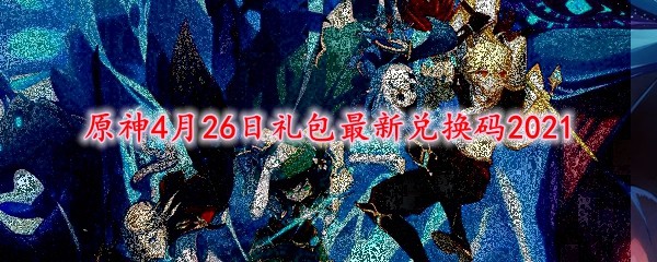 原神4月26日礼包最新兑换码