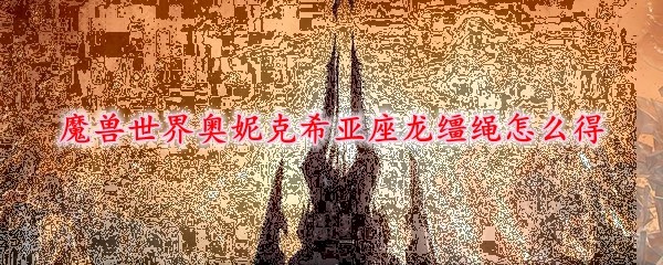 魔兽世界奥妮克希亚座龙缰绳获取方式