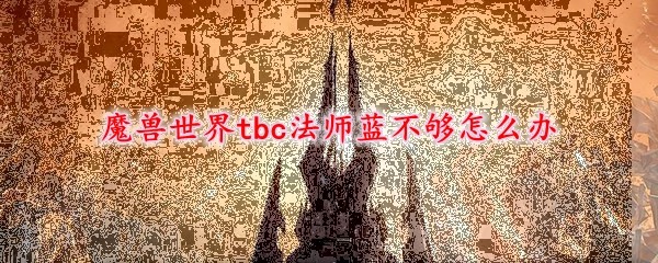 魔兽世界tbc法师蓝不够怎么办