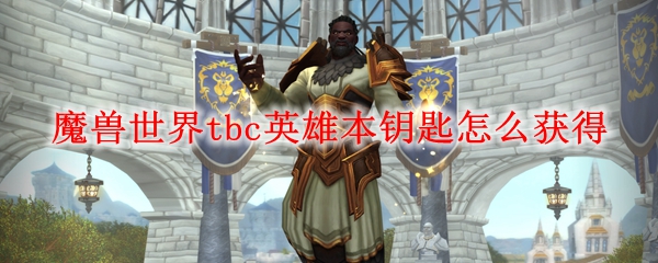 魔兽世界tbc英雄本钥匙获得方法