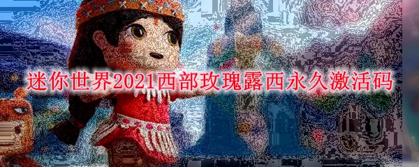 迷你世界2021西部玫瑰露西永久激活码