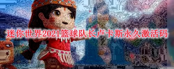 迷你世界2021篮球队长卢卡斯永久激活码